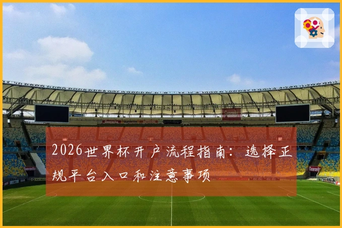 2026世界杯开户流程指南：选择正规平台入口和注意事项