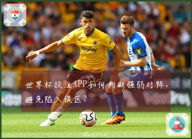 世界杯投注APP如何判断强弱对阵，避免陷入误区？