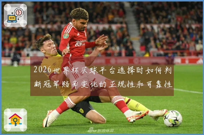 2026世界杯买球平台选择时如何判断冠军赔率变化的正规性和可靠性
