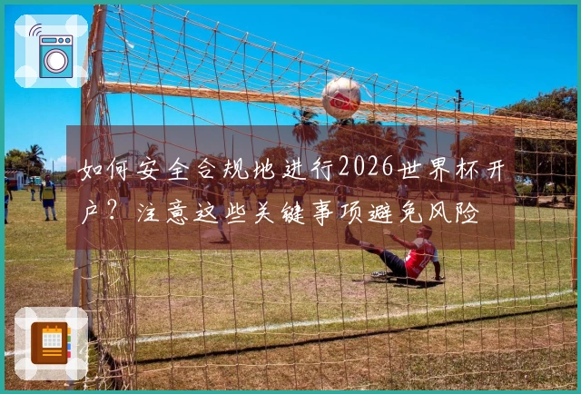 如何安全合规地进行2026世界杯开户？注意这些关键事项避免风险