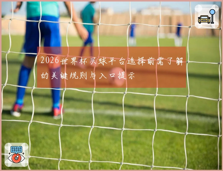 2026世界杯买球平台选择前需了解的关键规则与入口提示