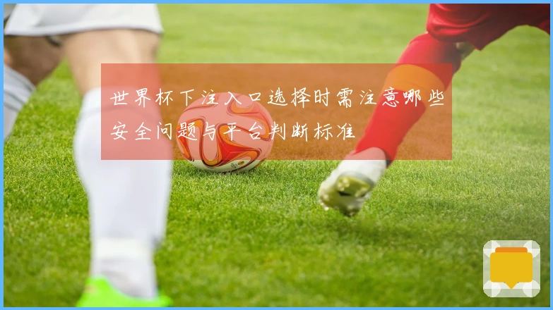 世界杯下注入口选择时需注意哪些安全问题与平台判断标准