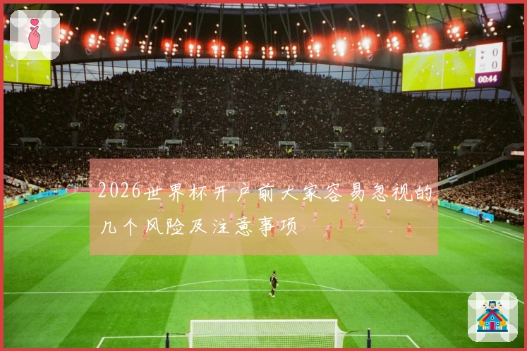 2026世界杯开户前大家容易忽视的几个风险及注意事项