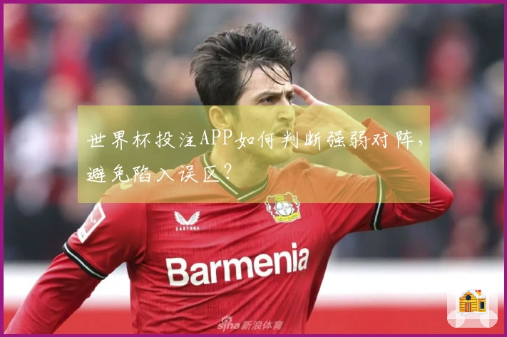 世界杯投注APP如何判断强弱对阵，避免陷入误区？