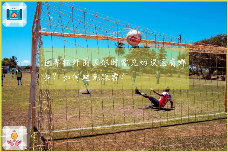世界杯外围买球时常见的误区有哪些？如何避免踩雷？