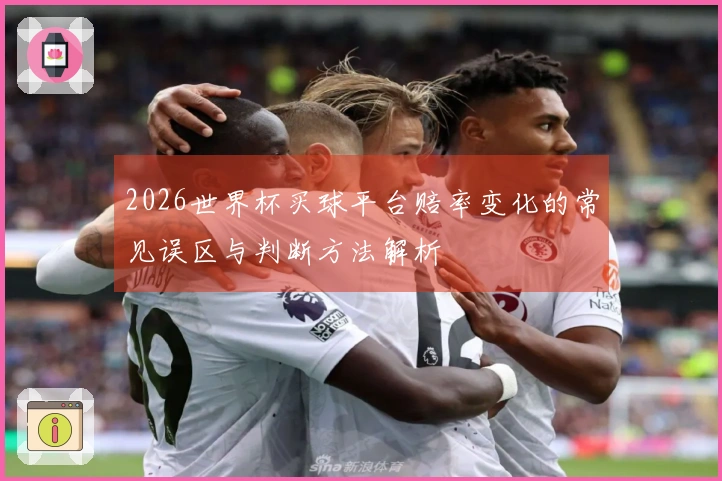 2026世界杯买球平台赔率变化的常见误区与判断方法解析