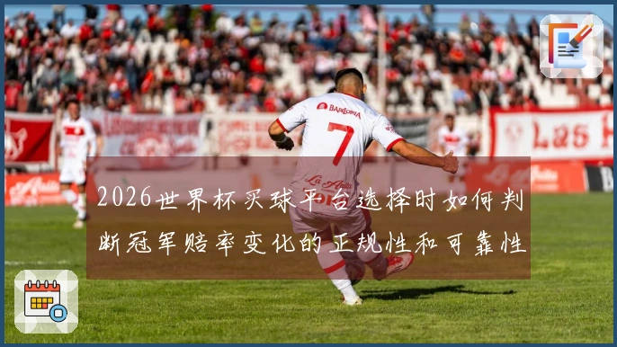 2026世界杯买球平台选择时如何判断冠军赔率变化的正规性和可靠性