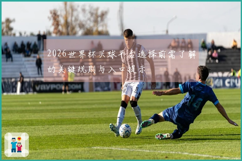 2026世界杯买球平台选择前需了解的关键规则与入口提示