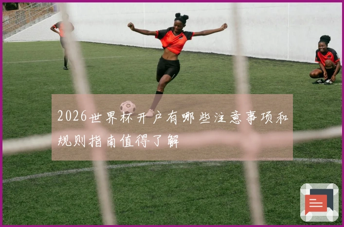 2026世界杯开户有哪些注意事项和规则指南值得了解