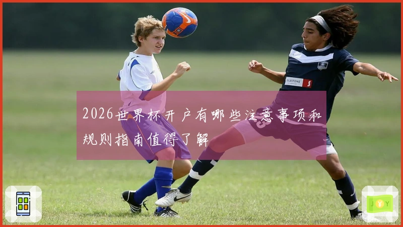 2026世界杯开户有哪些注意事项和规则指南值得了解