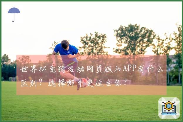 世界杯竞猜活动网页版和APP有什么区别？选择哪个更适合你？
