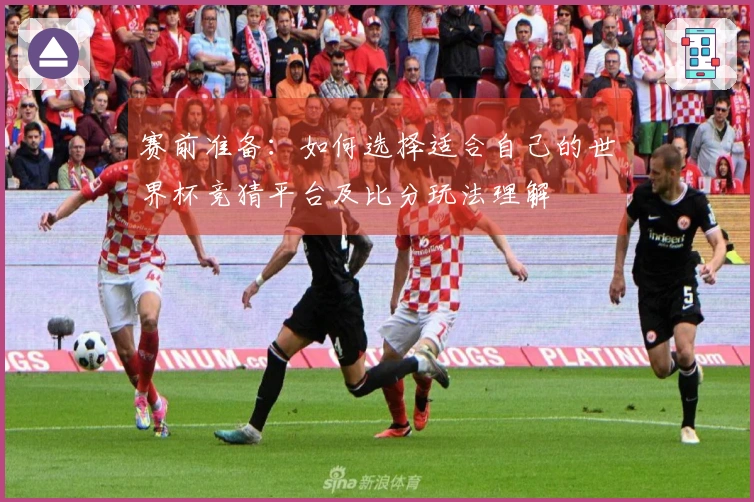 赛前准备：如何选择适合自己的世界杯竞猜平台及比分玩法理解