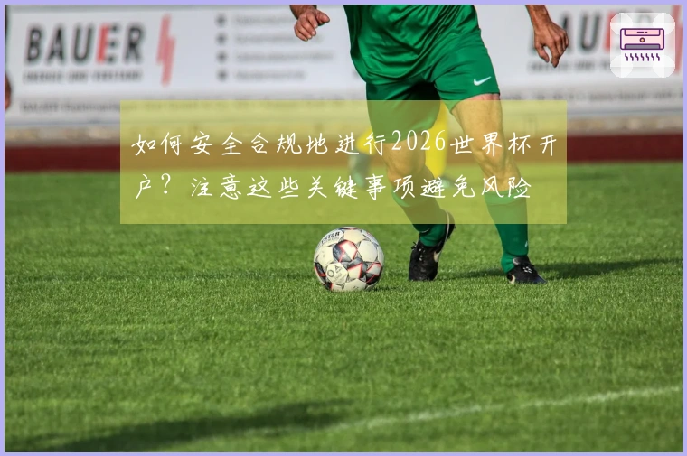 如何安全合规地进行2026世界杯开户？注意这些关键事项避免风险