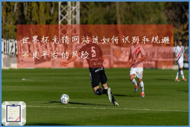 世界杯竞猜网站该如何识别和规避不良平台的风险？