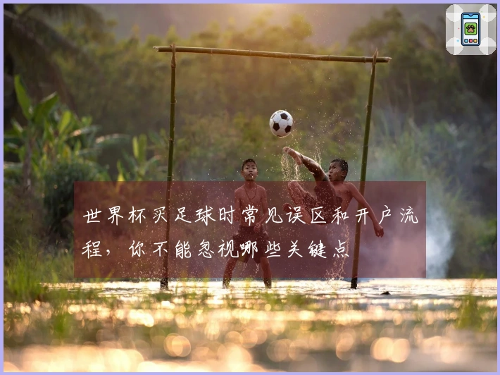 世界杯买足球时常见误区和开户流程，你不能忽视哪些关键点