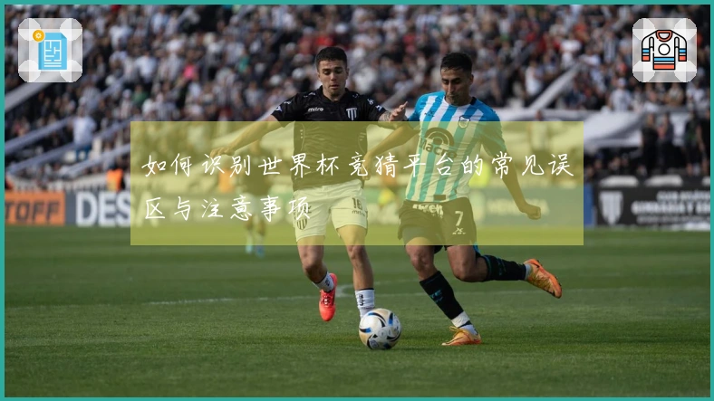 如何识别世界杯竞猜平台的常见误区与注意事项