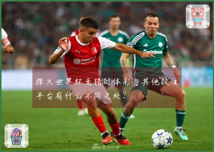 烽火世界杯竞猜时体彩与其他投注平台有什么不同之处？